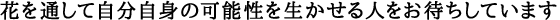 花を通して自分自身の可能性を生かせる人をお待ちしています